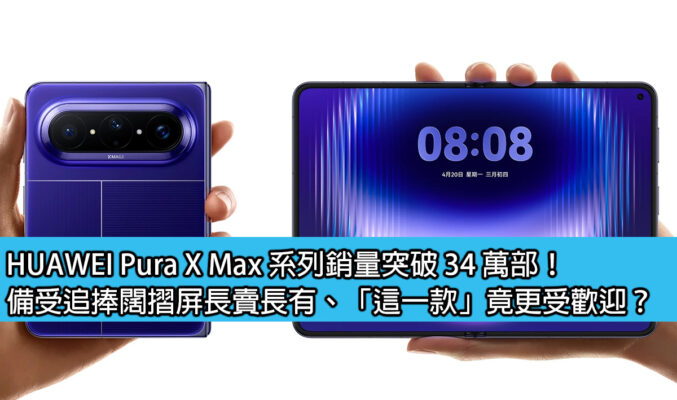 HUAWEI Pura X Max 系列銷量突破 34 萬部！備受追捧闊摺屏長賣長有、「這一款」竟更受歡迎？