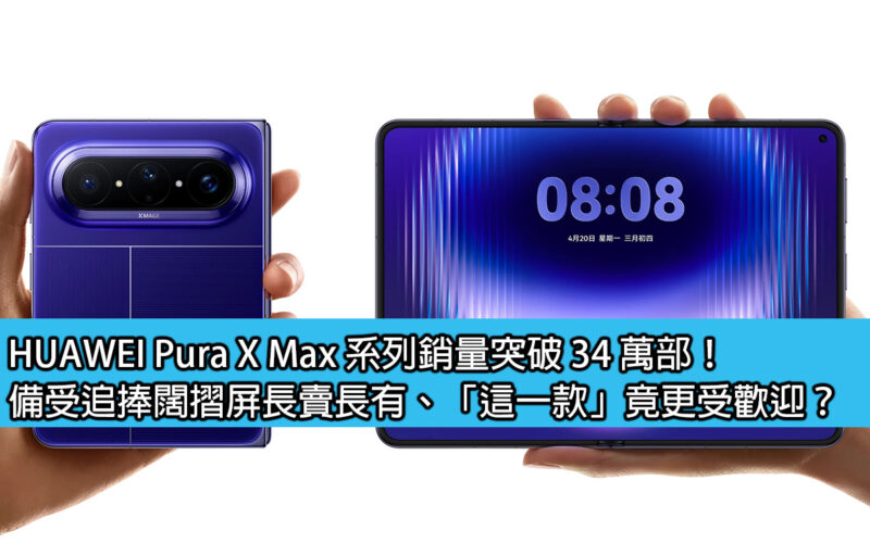 HUAWEI Pura X Max 系列銷量突破 34 萬部！備受追捧闊摺屏長賣長有、「這一款」竟更受歡迎？
