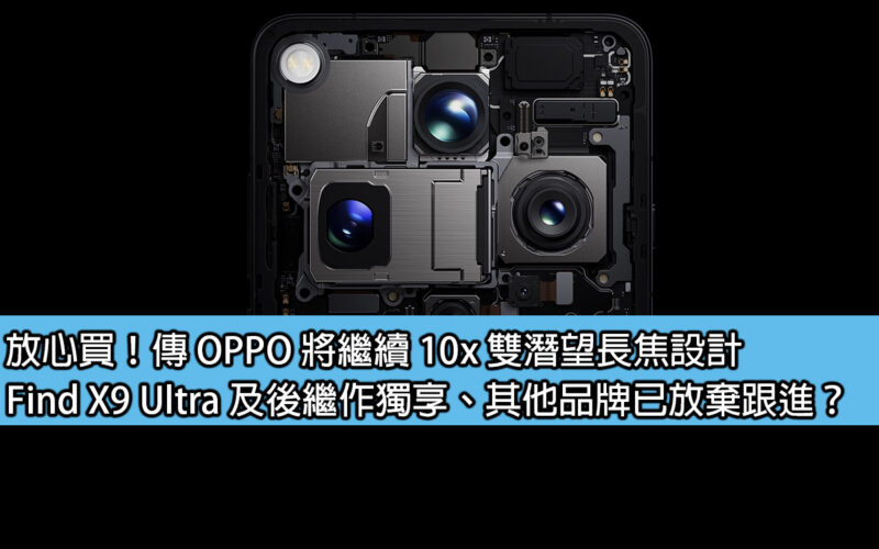 放心買！傳 OPPO 將繼續 10x 雙潛望長焦設計，Find X9 Ultra 及後繼作獨享、其他品牌已放棄跟進？