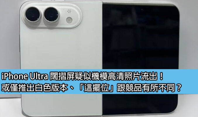 iPhone Ultra 闊摺屏疑似機模高清照片流出！或僅推出白色版本、「這擺位」跟競品有所不同？