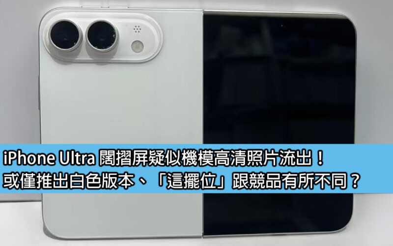 iPhone Ultra 闊摺屏疑似機模高清照片流出！或僅推出白色版本、「這擺位」跟競品有所不同？
