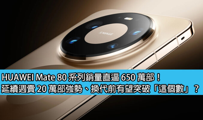 HUAWEI Mate 80 系列銷量直逼 650 萬部！延續週賣 20 萬部強勢、換代前有望突破「這個數」？