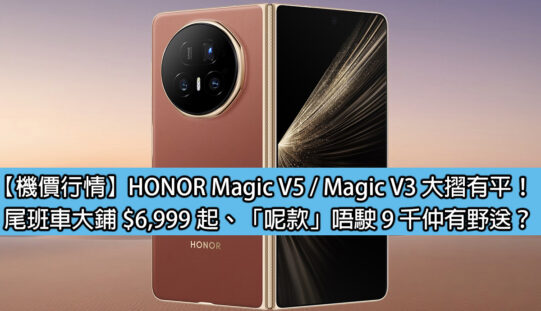 【機價行情】HONOR Magic V5 / Magic V3 大摺有平！尾班車大鋪 $6,999 起、「呢款」唔駛 9 千仲有野送？
