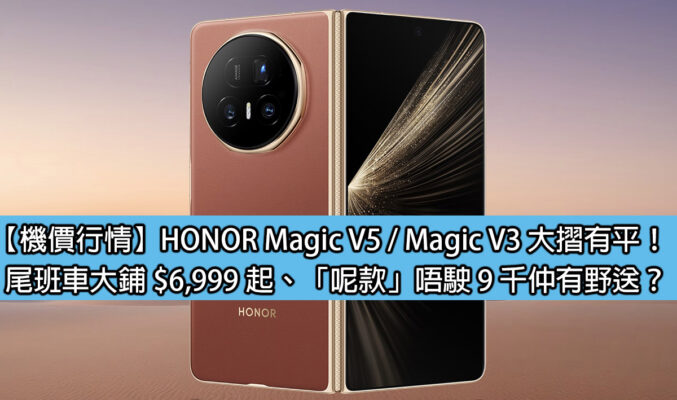 【機價行情】HONOR Magic V5 / Magic V3 大摺有平！尾班車大鋪 $6,999 起、「呢款」唔駛 9 千仲有野送？