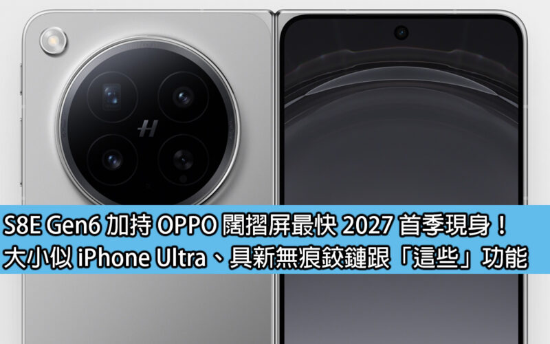 S8E Gen6 加持 OPPO 闊摺屏最快 2027 首季現身！大小似 iPhone Ultra、具新無痕鉸鏈跟「這些」功能