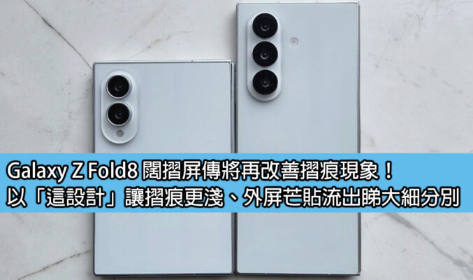 Galaxy Z Fold8 闊摺屏傳將再改善摺痕現象！以「這設計」讓摺痕更淺、外屏芒貼流出睇大細分別
