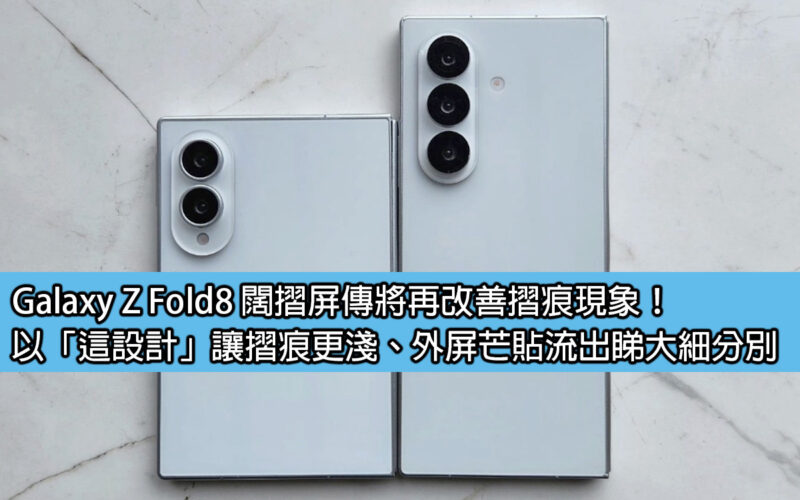 Galaxy Z Fold8 闊摺屏傳將再改善摺痕現象！以「這設計」讓摺痕更淺、外屏芒貼流出睇大細分別