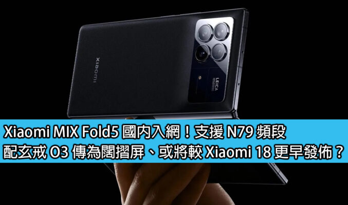 Xiaomi MIX Fold5 國內入網！支援 N79 頻段，配玄戒 O3 傳為闊摺屏、或將較 Xiaomi 18 更早發佈？
