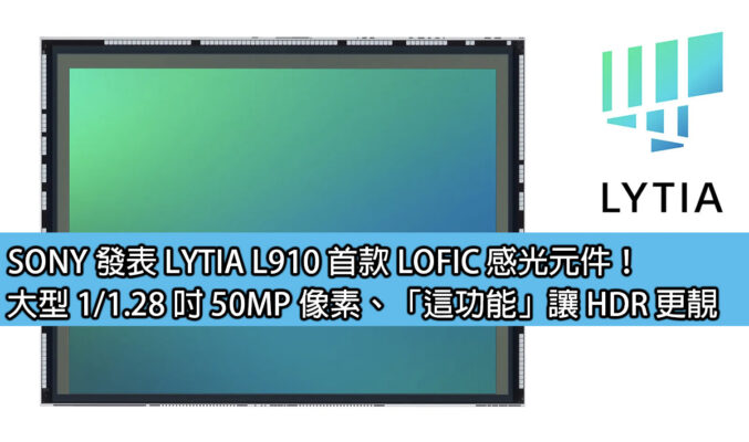 SONY 發表 LYTIA L910 首款 LOFIC 感光元件！大型 1/1.28 吋 50MP 像素、「這功能」讓 HDR 更靚