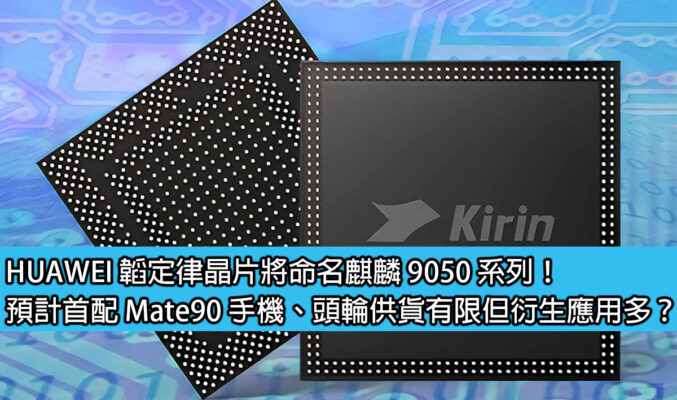 HUAWEI 韜定律晶片將命名麒麟 9050 系列！預計首配 Mate90 手機、頭輪供貨有限但衍生應用多？
