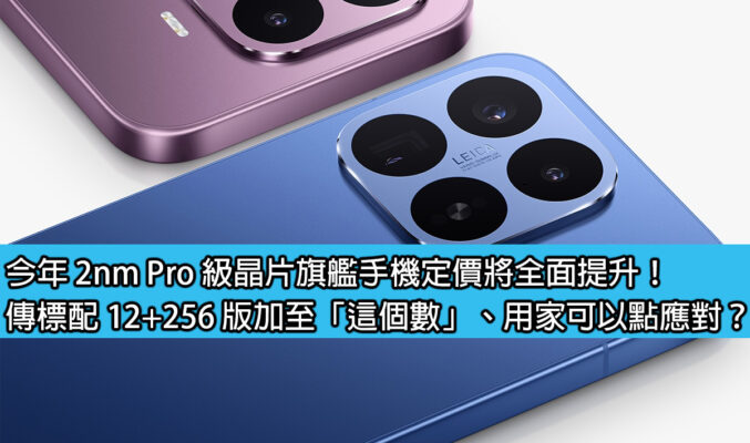今年 2nm Pro 級晶片旗艦手機定價將全面提升！傳標配 12+256 版加至「這個數」、用家可以點應對？