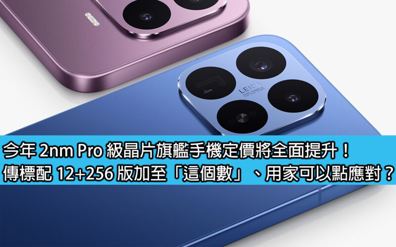 今年 2nm Pro 級晶片旗艦手機定價將全面提升！傳標配 12+256 版加至「這個數」、用家可以點應對？