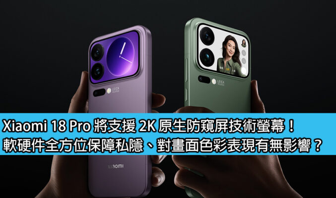 Xiaomi 18 Pro 將支援 2K 原生防窺屏技術螢幕！軟硬件全方位保障私隱、對畫面色彩表現有無影響？