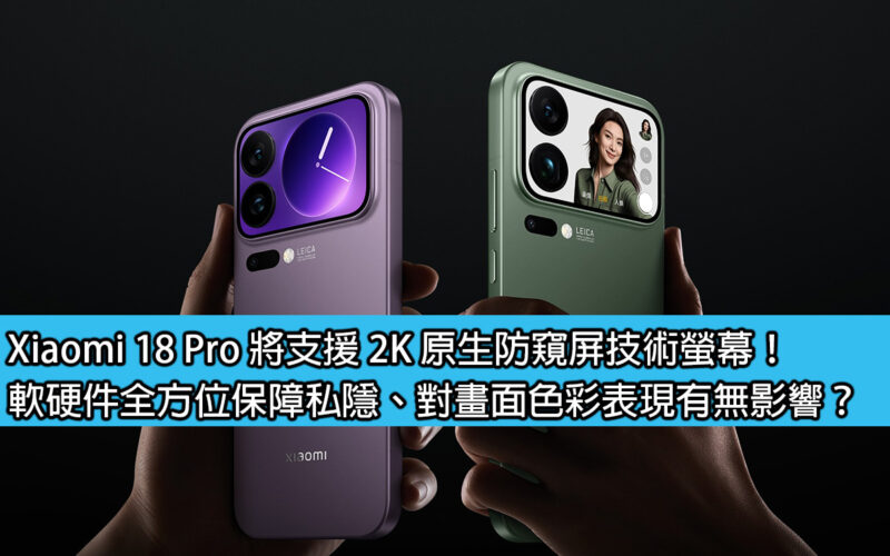 Xiaomi 18 Pro 將支援 2K 原生防窺屏技術螢幕！軟硬件全方位保障私隱、對畫面色彩表現有無影響？
