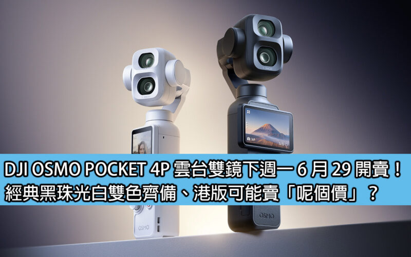 DJI OSMO POCKET 4P 雲台雙鏡下週一 6 月 29 開賣！經典黑珠光白雙色齊備、港版可能賣「呢個價」？