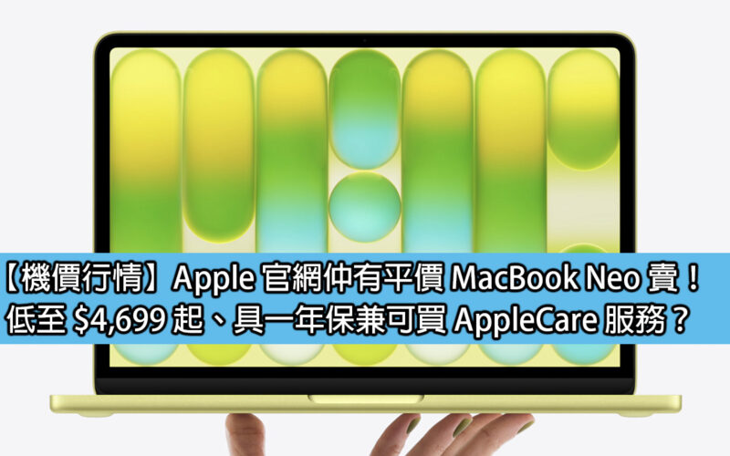 【機價行情】Apple 官網仲有平價 MacBook Neo 賣！低至 $4,699 起、具一年保兼可買 AppleCare 服務？