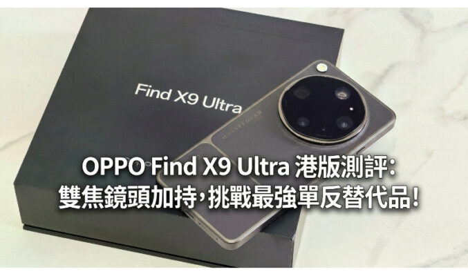 OPPO Find X9 Ultra 港版測評:雙焦鏡頭加持，挑戰最強單反替代品!