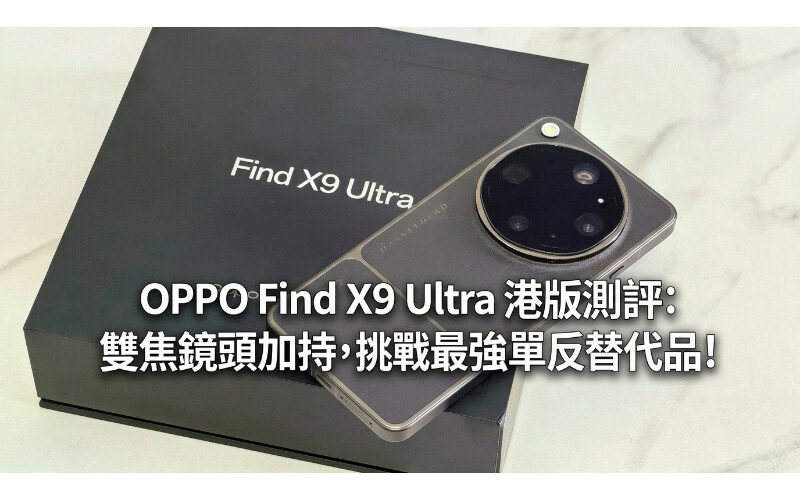 OPPO Find X9 Ultra 港版測評:雙焦鏡頭加持，挑戰最強單反替代品!