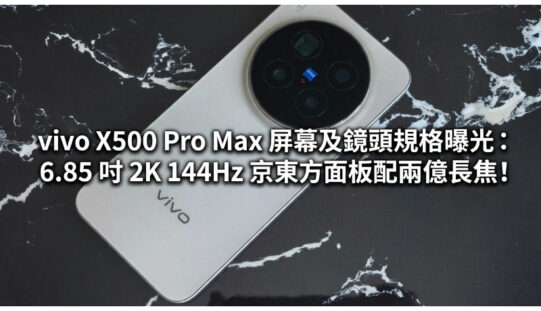 vivo X500 Pro Max 屏幕及鏡頭規格曝光：6.85 吋 2K 144Hz 京東方面板配兩億長焦!