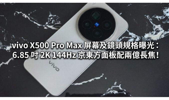 vivo X500 Pro Max 屏幕及鏡頭規格曝光：6.85 吋 2K 144Hz 京東方面板配兩億長焦!