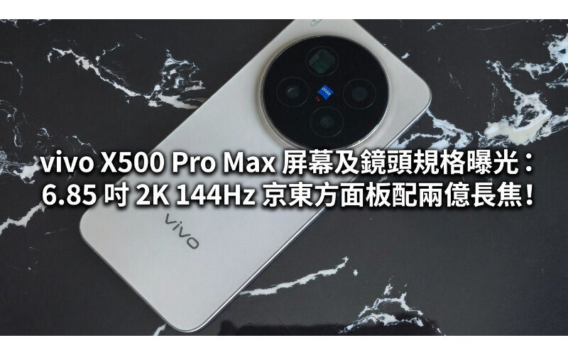 vivo X500 Pro Max 屏幕及鏡頭規格曝光：6.85 吋 2K 144Hz 京東方面板配兩億長焦!