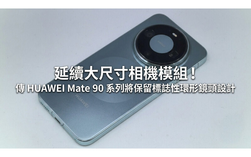 延續大尺寸相機模組！傳 HUAWEI Mate 90 系列將保留標誌性環形鏡頭設計