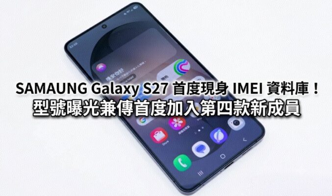 SAMAUNG Galaxy S27 首度現身 IMEI 資料庫！型號曝光兼傳首度加入第四款新成員
