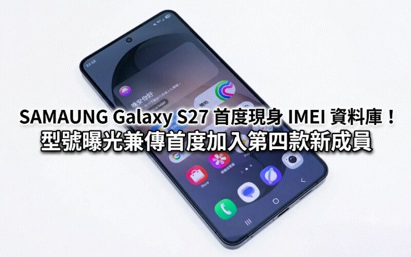 SAMAUNG Galaxy S27 首度現身 IMEI 資料庫！型號曝光兼傳首度加入第四款新成員