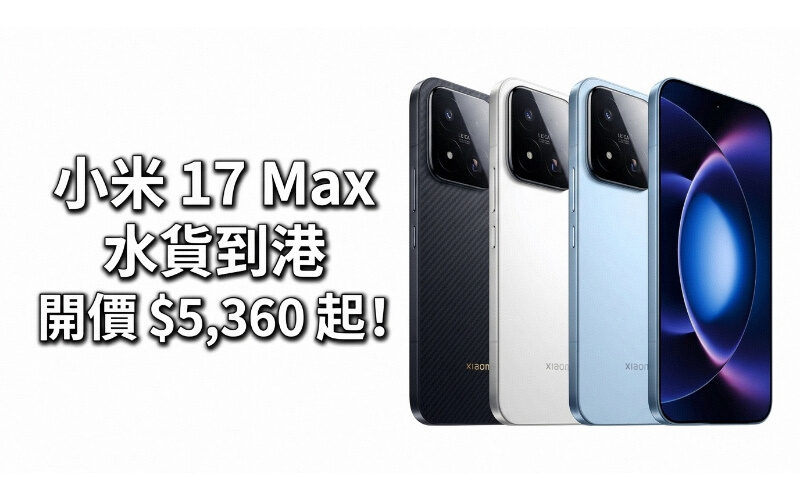 【水貨行情】小米 17 Max 水貨到港，開價 $5,360 起！