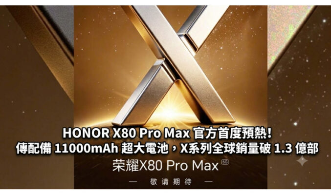 HONOR X80 Pro Max 官方首度預熱！傳配備 11000mAh 超大電池，X系列全球銷量破 1.3 億部