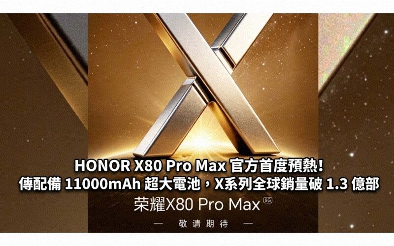 HONOR X80 Pro Max 官方首度預熱！傳配備 11000mAh 超大電池，X系列全球銷量破 1.3 億部