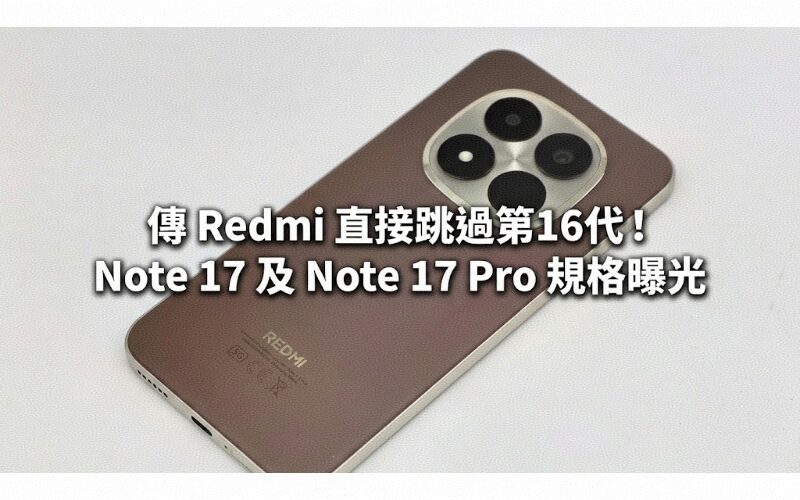 傳 Redmi 直接跳過第16代！Note 17 及 Note 17 Pro 規格曝光