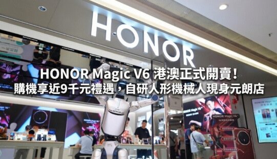 HONOR Magic V6 港澳正式開賣！購機享近9千元禮遇，自研人形機械人現身元朗店