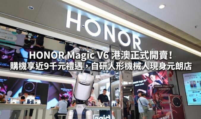 HONOR Magic V6 港澳正式開賣！購機享近9千元禮遇，自研人形機械人現身元朗店