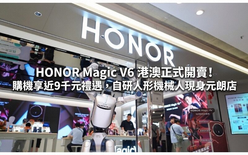 HONOR Magic V6 港澳正式開賣！購機享近9千元禮遇，自研人形機械人現身元朗店