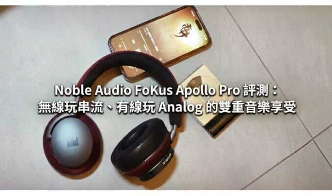 Noble Audio FoKus Apollo Pro 評測：無線玩串流、有線玩 Analog 的雙重音樂享受