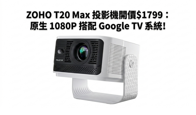 ZOHO T20 Max 投影機開價$1799：原生 1080P 搭配 Google TV 系統!