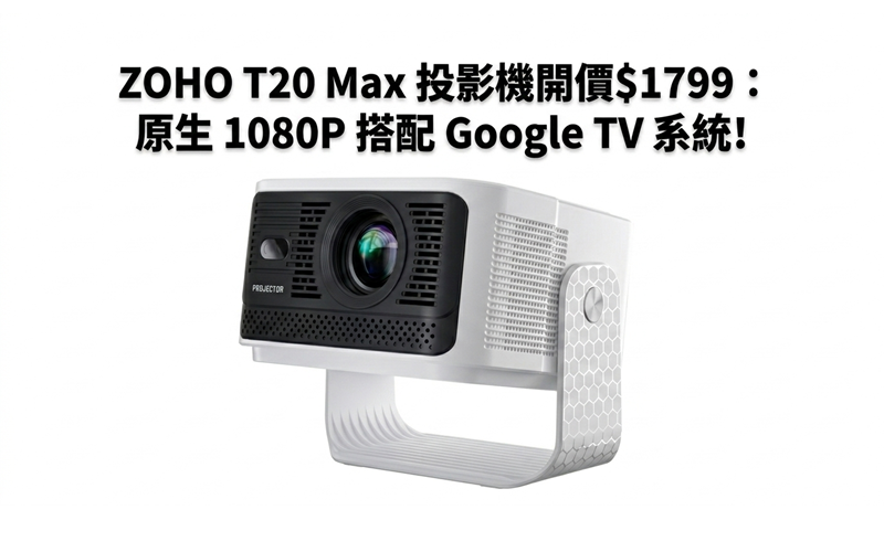 ZOHO T20 Max 投影機開價$1799：原生 1080P 搭配 Google TV 系統!