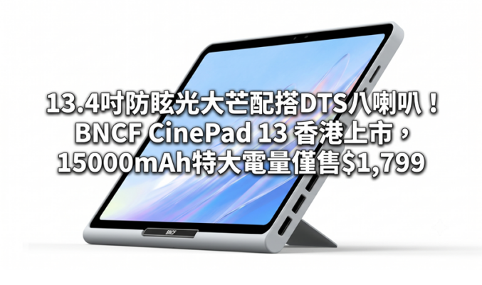 13.4吋防眩光大芒配搭DTS八喇叭！BNCF CinePad 13 香港上市，15000mAh特大電量僅售$1,799