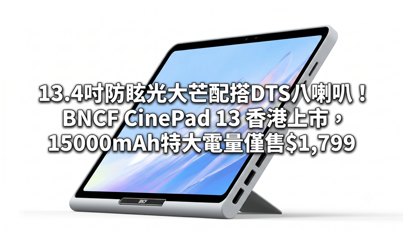 13.4吋防眩光大芒配搭DTS八喇叭！BNCF CinePad 13 香港上市，15000mAh特大電量僅售$1,799