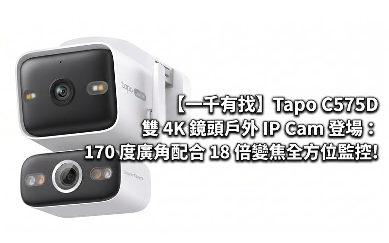 【一千有找】Tapo C575D 雙 4K 鏡頭戶外 IP Cam 登場：170 度廣角配合 18 倍變焦全方位監控!