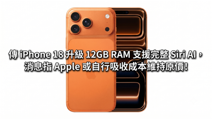 傳 iPhone 18 升級 12GB RAM 支援完整 Siri AI，消息指 Apple 或自行吸收成本維持原價!