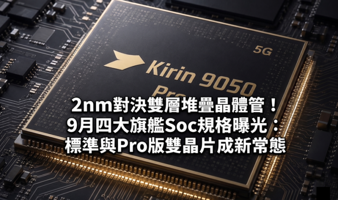 2nm對決雙層堆疊晶體管！9月四大旗艦Soc規格曝光：標準與Pro版雙晶片成新常態