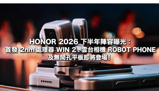 HONOR 2026 下半年陣容曝光：首發 2nm 處理器 WIN 2、雲台相機 ROBOT PHONE 及無開孔平板即將登場!
