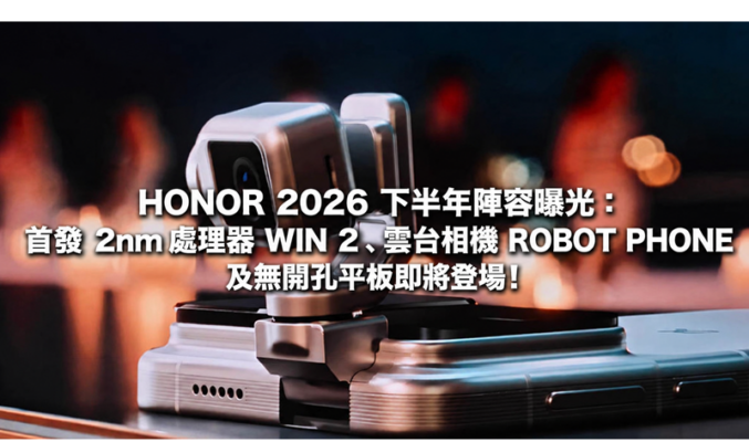 HONOR 2026 下半年陣容曝光：首發 2nm 處理器 WIN 2、雲台相機 ROBOT PHONE 及無開孔平板即將登場!