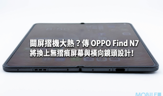 闊屏摺機大熱？傳 OPPO Find N7 將換上無摺痕屏幕與橫向鏡頭設計!