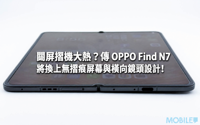 闊屏摺機大熱？傳 OPPO Find N7 將換上無摺痕屏幕與橫向鏡頭設計!