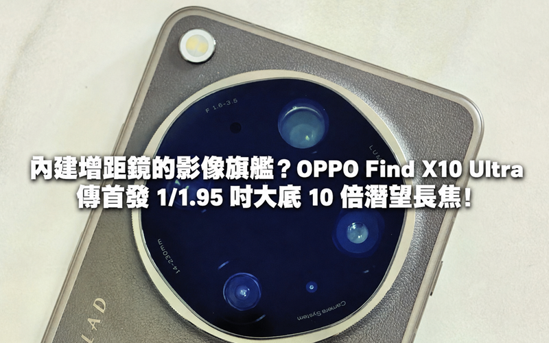 內建增距鏡的影像旗艦？OPPO Find X10 Ultra 傳首發 1/1.95 吋大底 10 倍潛望長焦!