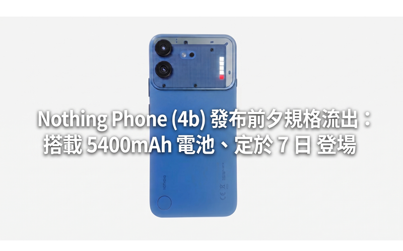 Nothing Phone (4b) 發布前夕規格流出：搭載 5400mAh 電池、定檔 7 月 7 日登場