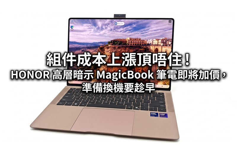 組件成本上漲頂唔住！HONOR 高層暗示 MagicBook 筆電即將加價，準備換機要趁早